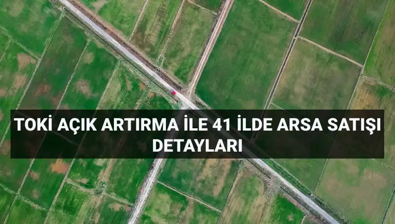 TOKİ’nin Açık Artırma İle Satacağı Arsalar: 41 İl ve 306 Fırsat